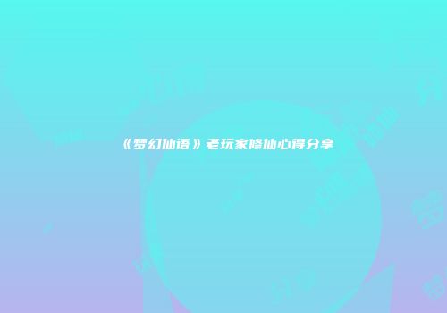 《梦幻仙语》老玩家修仙心得分享