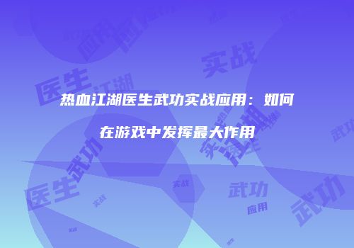 热血江湖医生武功实战应用：如何在游戏中发挥最大作用