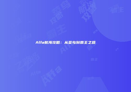 Alfa航海攻略：从菜鸟到霸主之路
