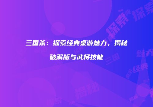三国杀：探索经典桌游魅力，揭秘破解版与武将技能