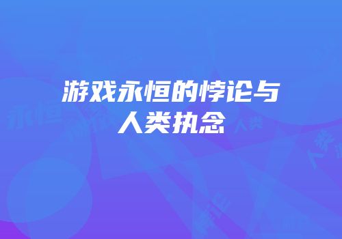 游戏永恒的悖论与人类执念