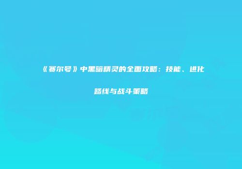 《赛尔号》中黑暗精灵的全面攻略：技能、进化路线与战斗策略