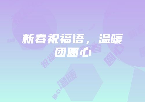 新春祝福语，温暖团圆心