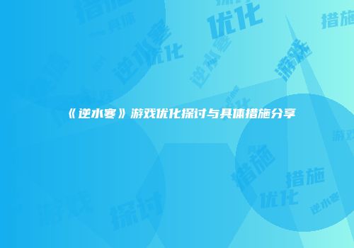 《逆水寒》游戏优化探讨与具体措施分享
