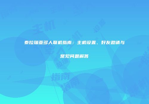 泰拉瑞亚多人联机指南：主机设置、好友邀请与常见问题解答