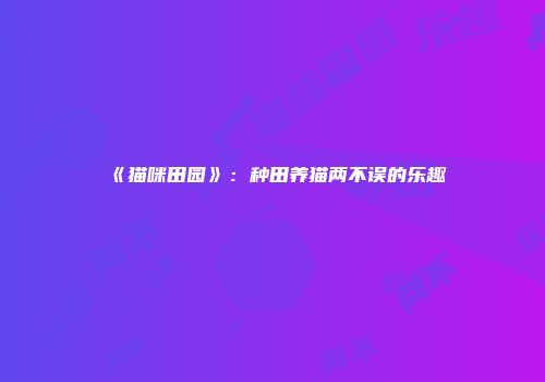 《猫咪田园》：种田养猫两不误的乐趣