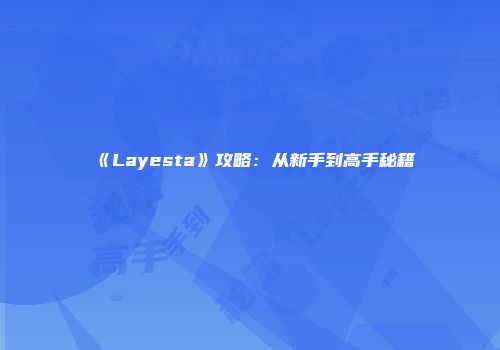 《Layesta》攻略：从新手到高手秘籍