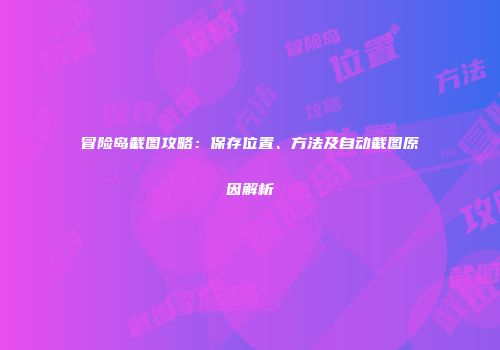 冒险岛截图攻略：保存位置、方法及自动截图原因解析