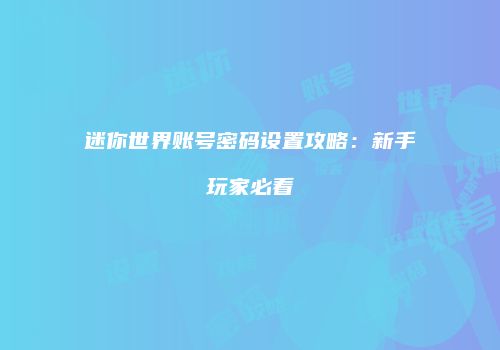 迷你世界账号密码设置攻略：新手玩家必看