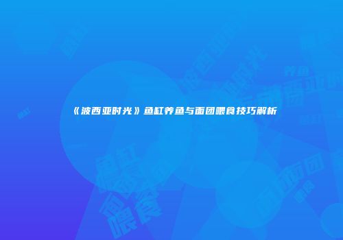 《波西亚时光》鱼缸养鱼与面团喂食技巧解析