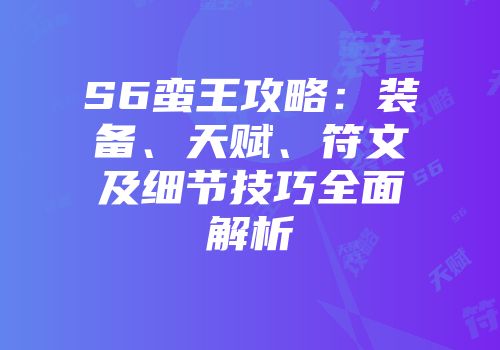 S6蛮王攻略：装备、天赋、符文及细节技巧全面解析