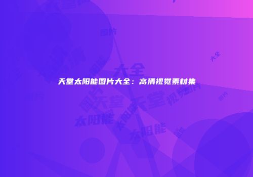 天堂太阳能图片大全：高清视觉素材集