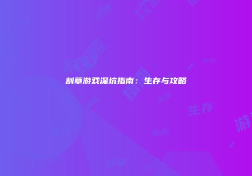 割草游戏深坑指南：生存与攻略