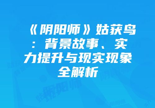 《阴阳师》姑获鸟：背景故事、实力提升与现实现象全解析
