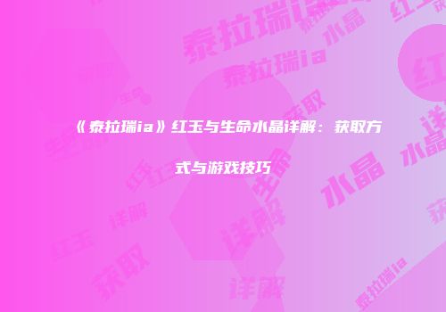《泰拉瑞ia》红玉与生命水晶详解：获取方式与游戏技巧