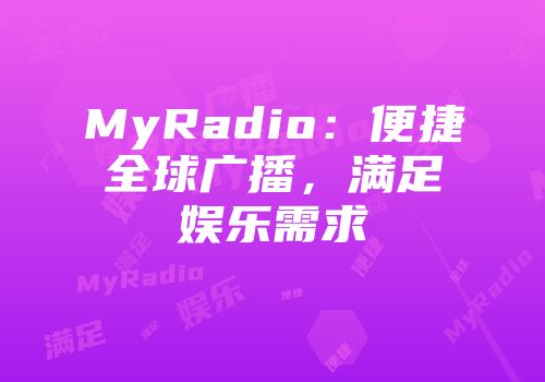 MyRadio：便捷全球广播，满足娱乐需求