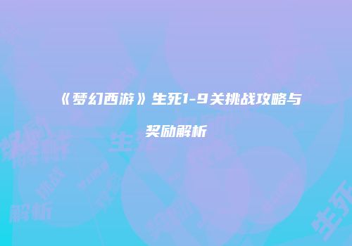 《梦幻西游》生死1-9关挑战攻略与奖励解析