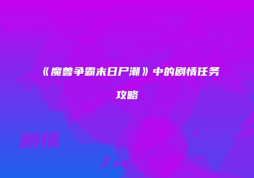 《魔兽争霸末日尸潮》中的剧情任务攻略