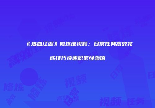 《热血江湖》修炼地视频：日常任务高效完成技巧快速积累经验值