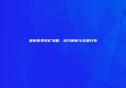 迷你世界挖矿攻略：技巧解析与资源分布