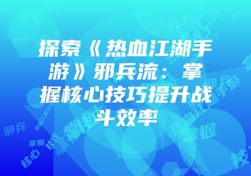 探索《热血江湖手游》邪兵流：掌握核心技巧提升战斗效率