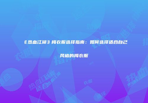 《热血江湖》梅衣服选择指南：如何选择适合自己风格的梅衣服