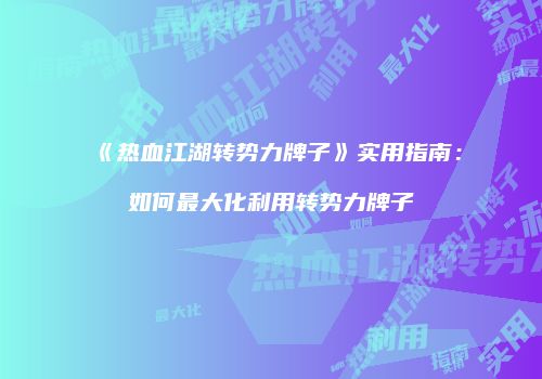 《热血江湖转势力牌子》实用指南：如何最大化利用转势力牌子