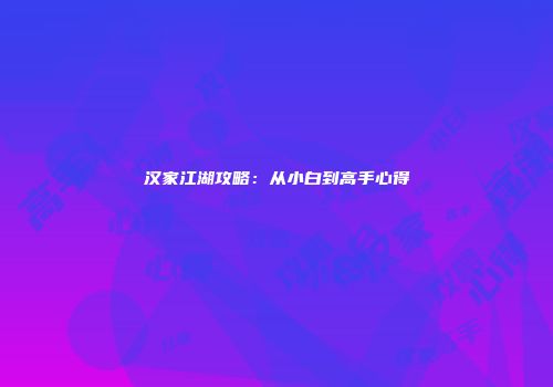 汉家江湖攻略：从小白到高手心得
