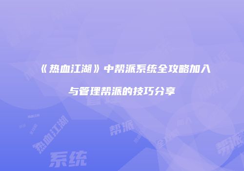 《热血江湖》中帮派系统全攻略加入与管理帮派的技巧分享
