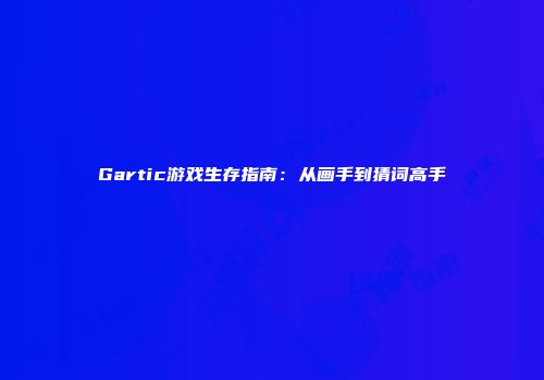 Gartic游戏生存指南：从画手到猜词高手