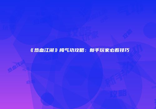 《热血江湖》梅气功攻略:新手玩家必看技巧