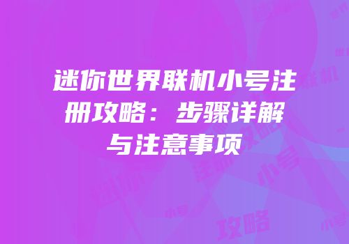 迷你世界联机小号注册攻略：步骤详解与注意事项