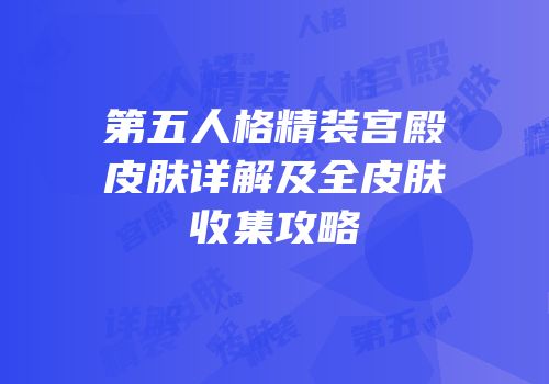 第五人格精装宫殿皮肤详解及全皮肤收集攻略