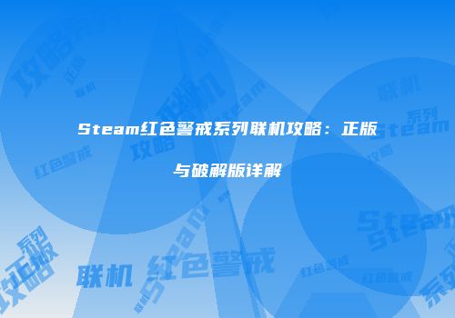 Steam红色警戒系列联机攻略：正版与破解版详解
