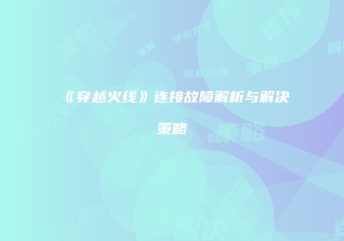 《穿越火线》连接故障解析与解决策略