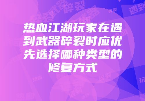 热血江湖玩家在遇到武器碎裂时应优先选择哪种类型的修复方式
