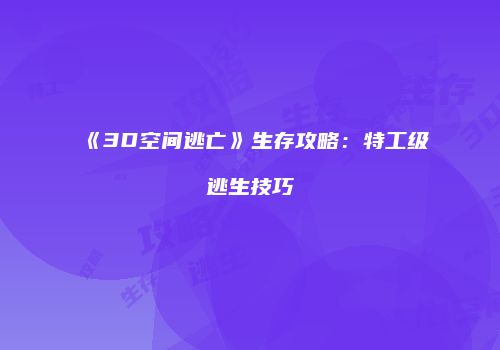《3D空间逃亡》生存攻略：特工级逃生技巧