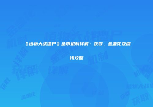 《植物大战僵尸》金币机制详解：获取、金盏花及刷钱攻略