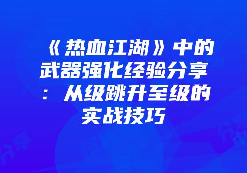 《热血江湖》中的武器强化经验分享：从级跳升至级的实战技巧