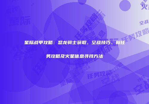 星际战甲攻略：怒龙骑士获取、空战技巧、新任务攻略及火星信息寻找方法