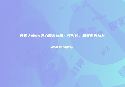 云顶之弈S4强力阵容攻略：夜影劫、明昼夜影劫与战神忍劫解析