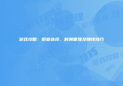 游戏攻略：职业选择、时间管理及赚钱技巧