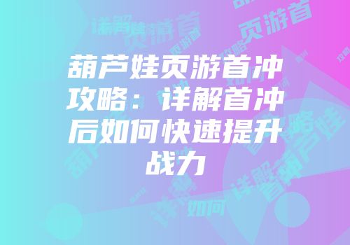 葫芦娃页游首冲攻略：详解首冲后如何快速提升战力
