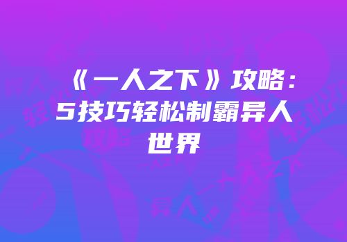 《一人之下》攻略：5技巧轻松制霸异人世界
