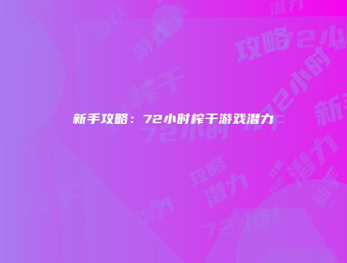 新手攻略：72小时榨干游戏潜力