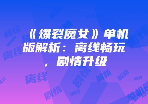 《爆裂魔女》单机版解析：离线畅玩，剧情升级