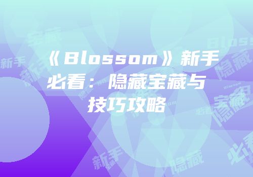 《Blossom》新手必看：隐藏宝藏与技巧攻略