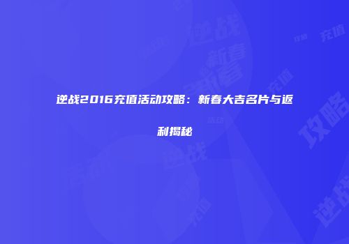 逆战2016充值活动攻略：新春大吉名片与返利揭秘