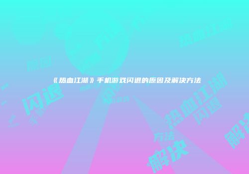 《热血江湖》手机游戏闪退的原因及解决方法