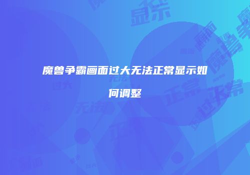 魔兽争霸画面过大无法正常显示如何调整